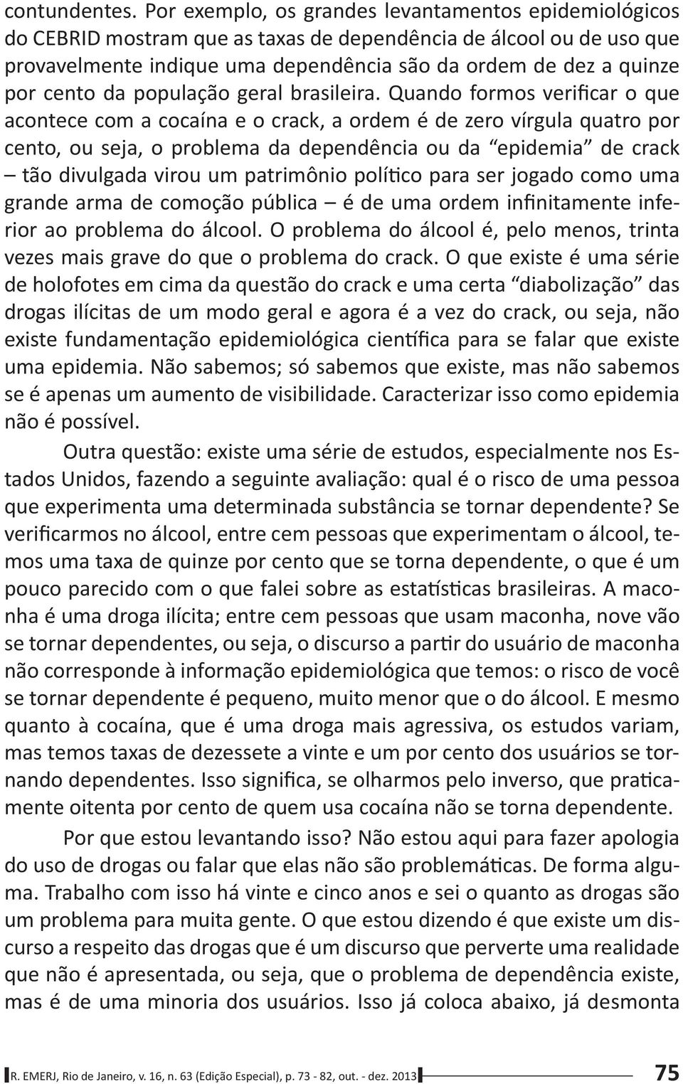 Caracterizar isso como epidemia Outra questão: existe uma série de estudos, especialmente nos Es- mos uma taxa de quinze