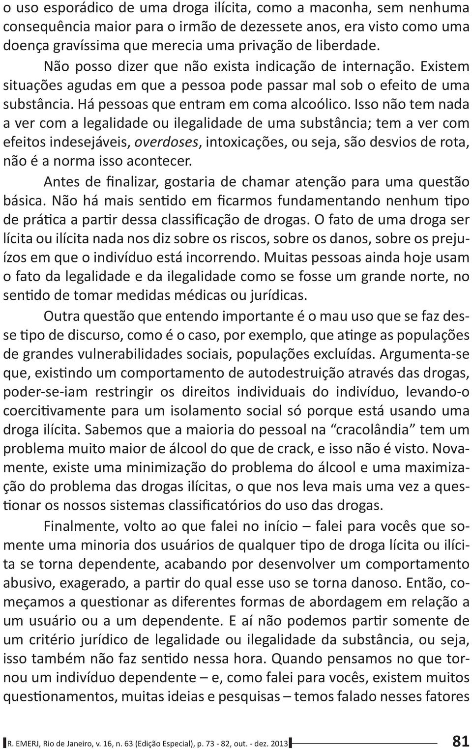 - Outra questão que entendo importante é o mau uso que se faz des- problema muito