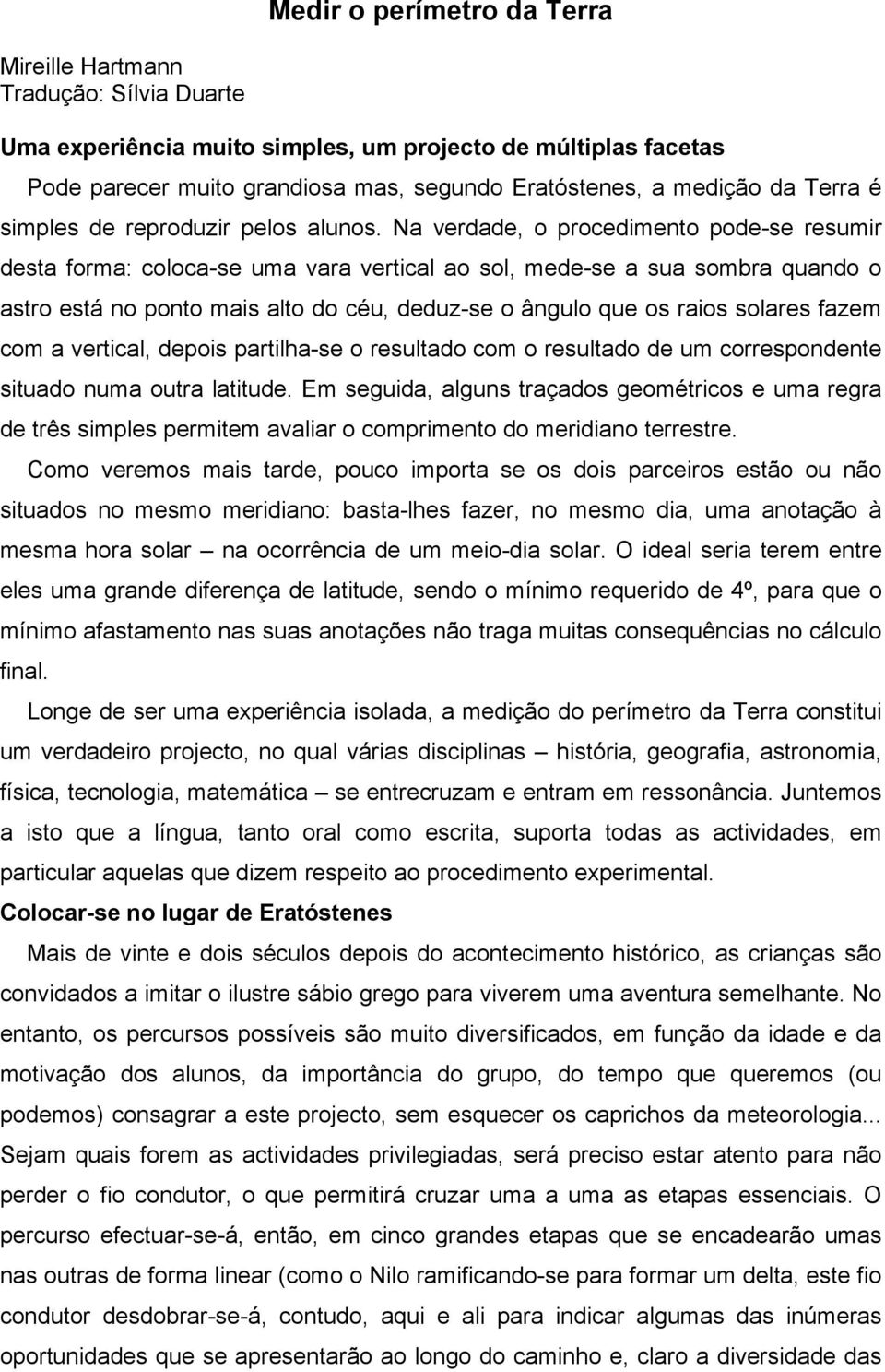 Na verdade, o procedimento pode-se resumir desta forma: coloca-se uma vara vertical ao sol, mede-se a sua sombra quando o astro está no ponto mais alto do céu, deduz-se o ângulo que os raios solares