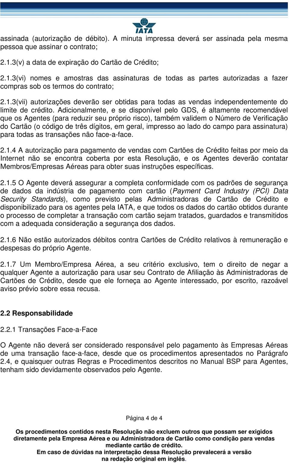 Adicionalmente, e se disponível pelo GDS, é altamente recomendável que os Agentes (para reduzir seu próprio risco), também validem o Número de Verificação do Cartão (o código de três dígitos, em