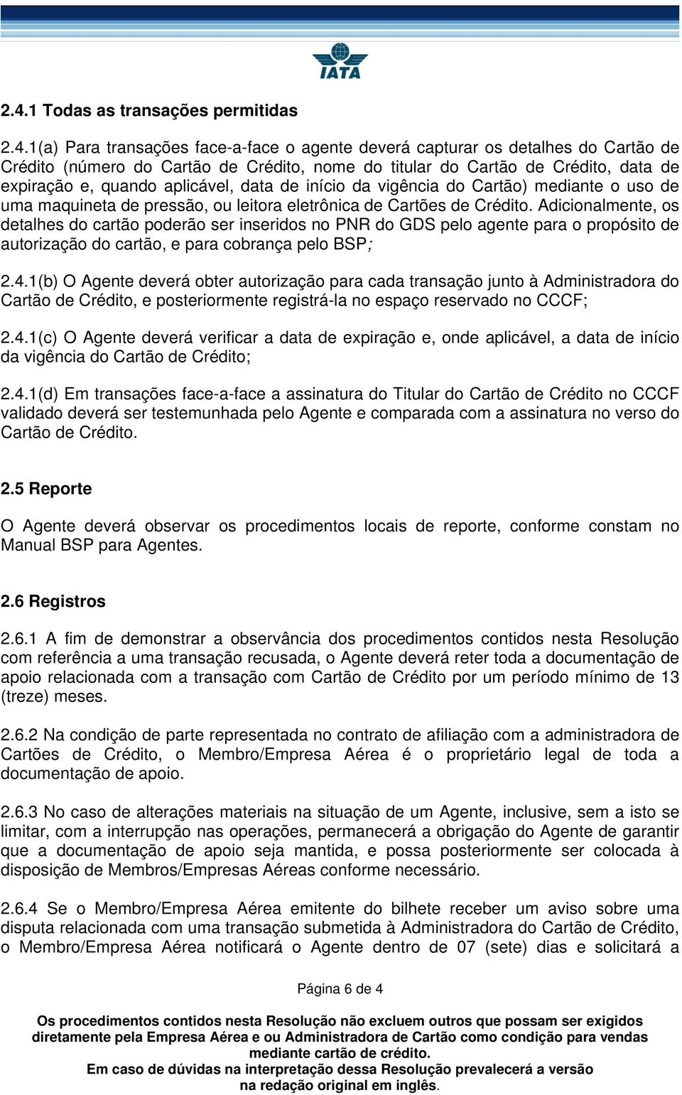 Adicionalmente, os detalhes do cartão poderão ser inseridos no PNR do GDS pelo agente para o propósito de autorização do cartão, e para cobrança pelo BSP; 2.4.