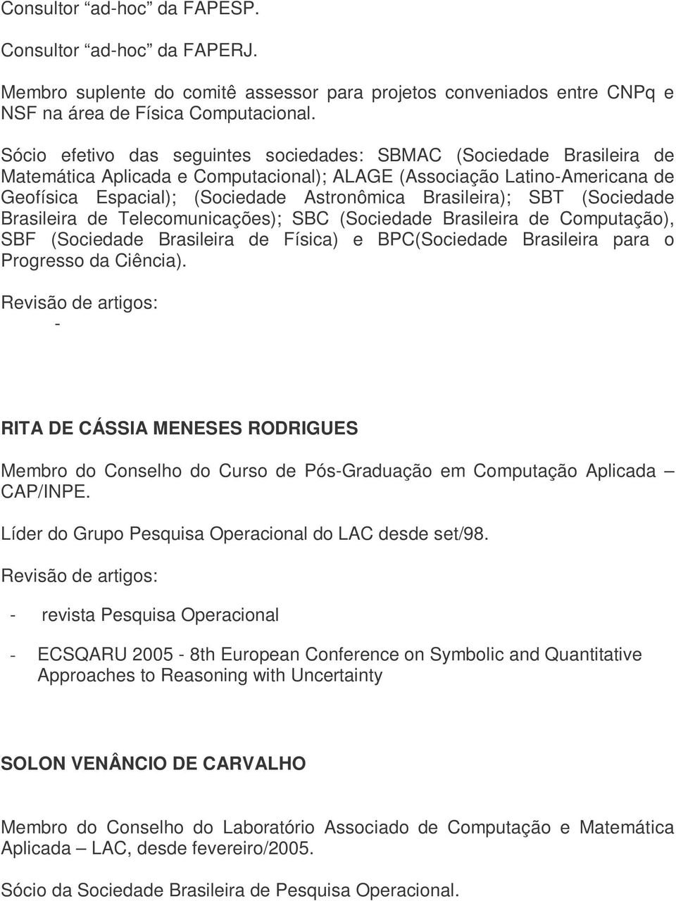 Brasileira); SBT (Sociedade Brasileira de Telecomunicações); SBC (Sociedade Brasileira de Computação), SBF (Sociedade Brasileira de Física) e BPC(Sociedade Brasileira para o Progresso da Ciência).