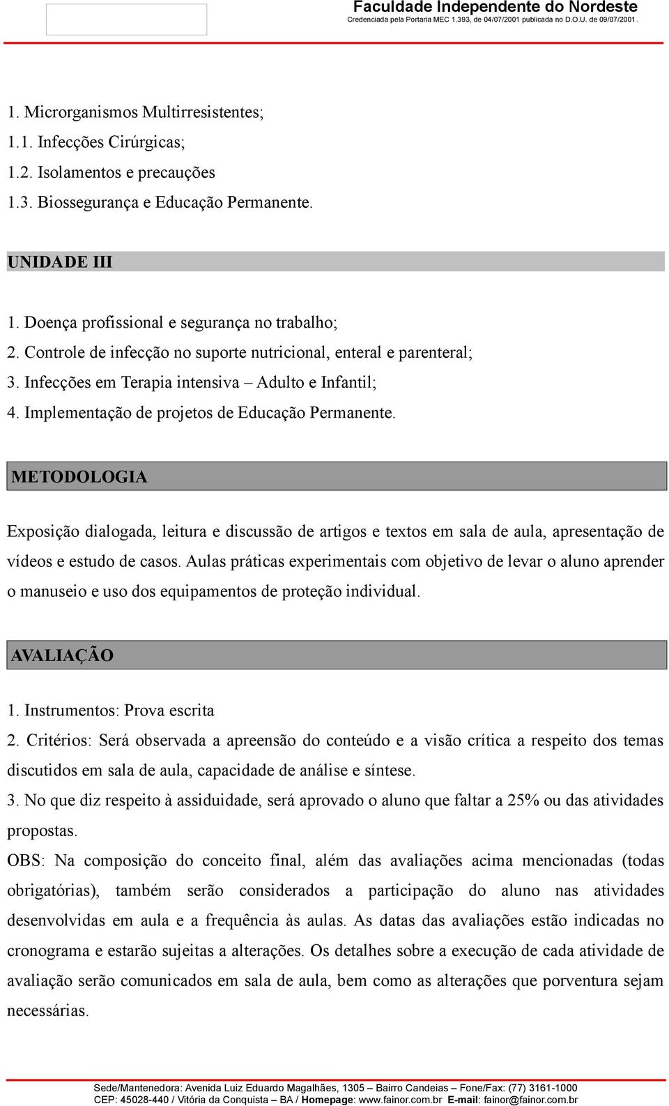 METODOLOGIA Exposição dialogada, leitura e discussão de artigos e textos em sala de aula, apresentação de vídeos e estudo de casos.