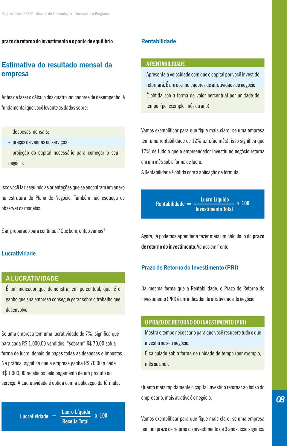 velocidade com que o capital por você investido retornará. É um dos indicadores de atratividade do negócio. É obtida sob a forma de valor percentual por unidade de tempo (por exemplo, mês ou ano).