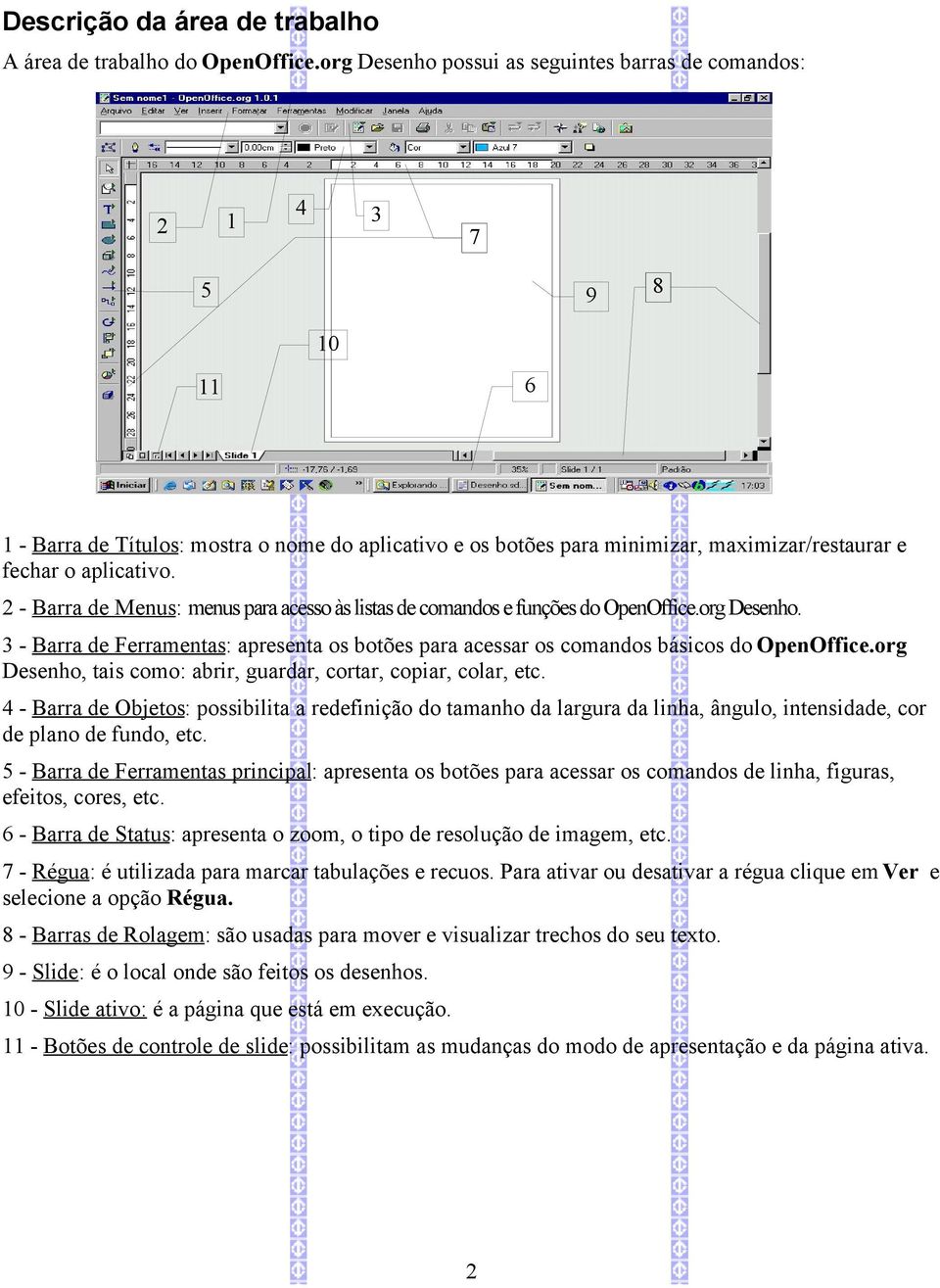 2 - Barra de Menus: menus para acesso às listas de comandos e funções do OpenOffice.org Desenho. 3 - Barra de Ferramentas: apresenta os botões para acessar os comandos básicos do OpenOffice.