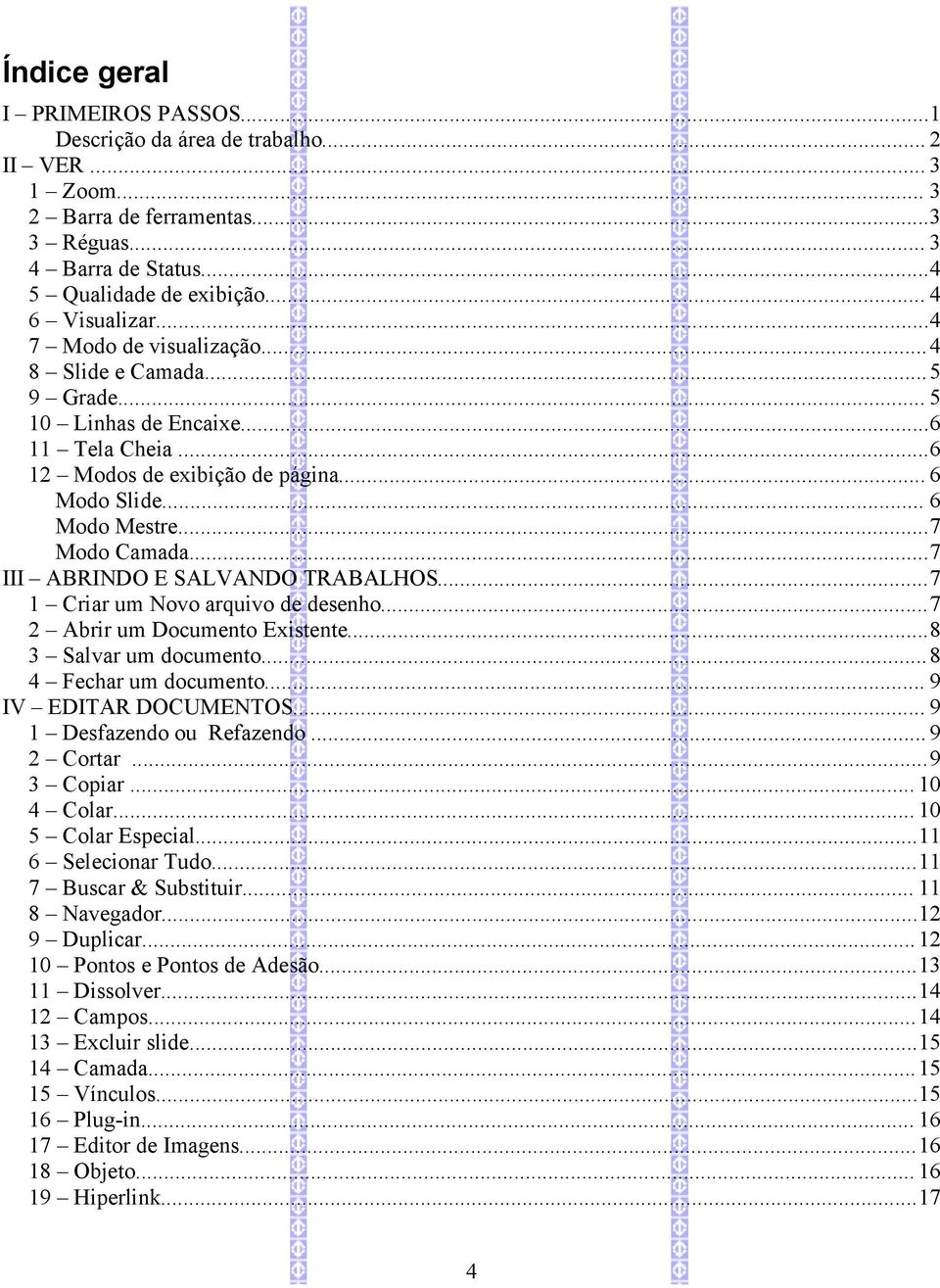 ..7 III ABRINDO E SALVANDO TRABALHOS...7 1 Criar um Novo arquivo de desenho...7 2 Abrir um Documento Existente...8 3 Salvar um documento... 8 4 Fechar um documento... 9 IV EDITAR DOCUMENTOS.