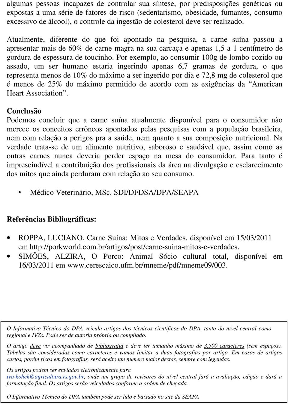 Atualmente, diferente do que foi apontado na pesquisa, a carne suína passou a apresentar mais de 60% de carne magra na sua carcaça e apenas 1,5 a 1 centímetro de gordura de espessura de toucinho.