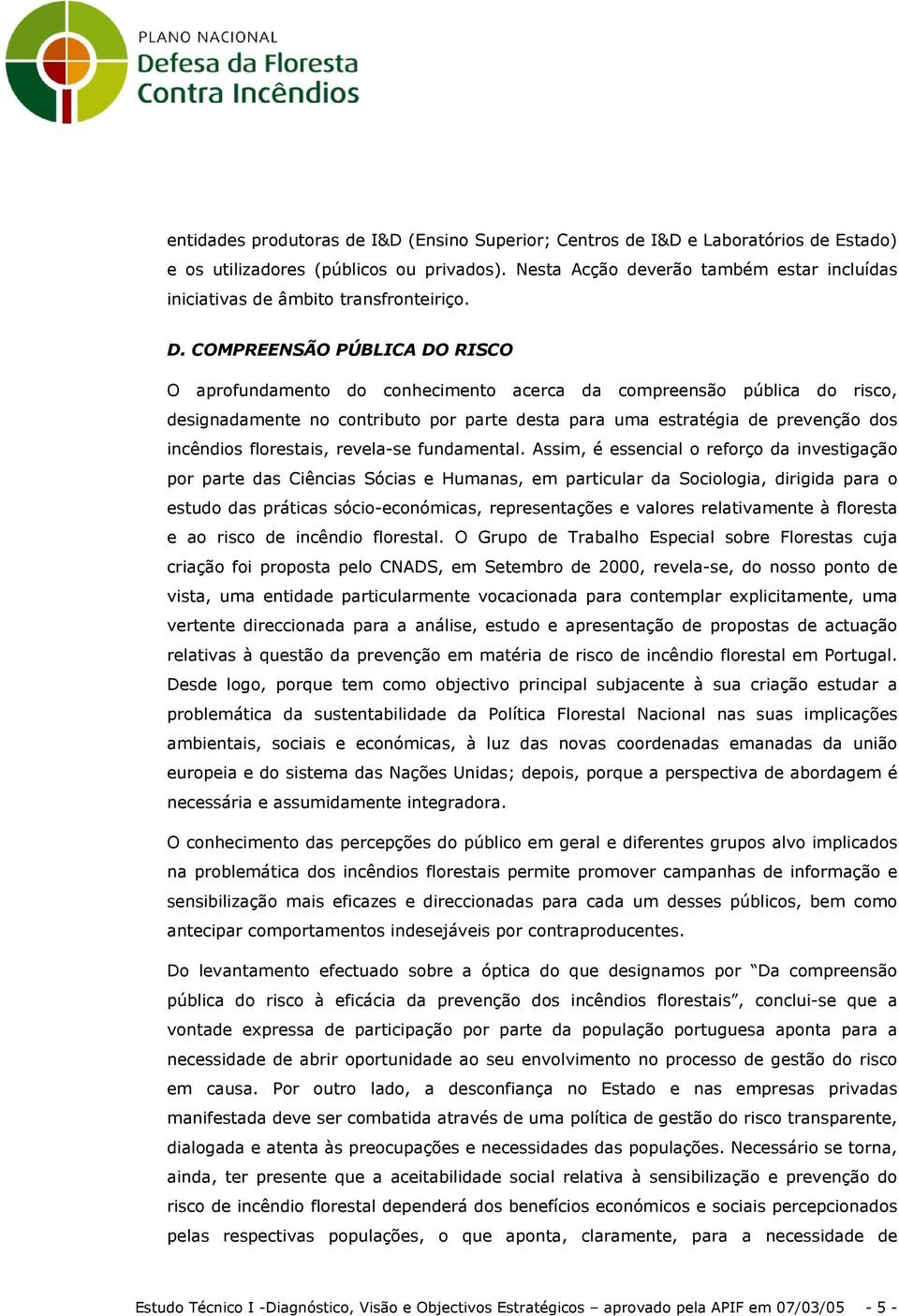 COMPREENSÃO PÚBLICA DO RISCO O aprofundamento do conhecimento acerca da compreensão pública do risco, designadamente no contributo por parte desta para uma estratégia de prevenção dos incêndios