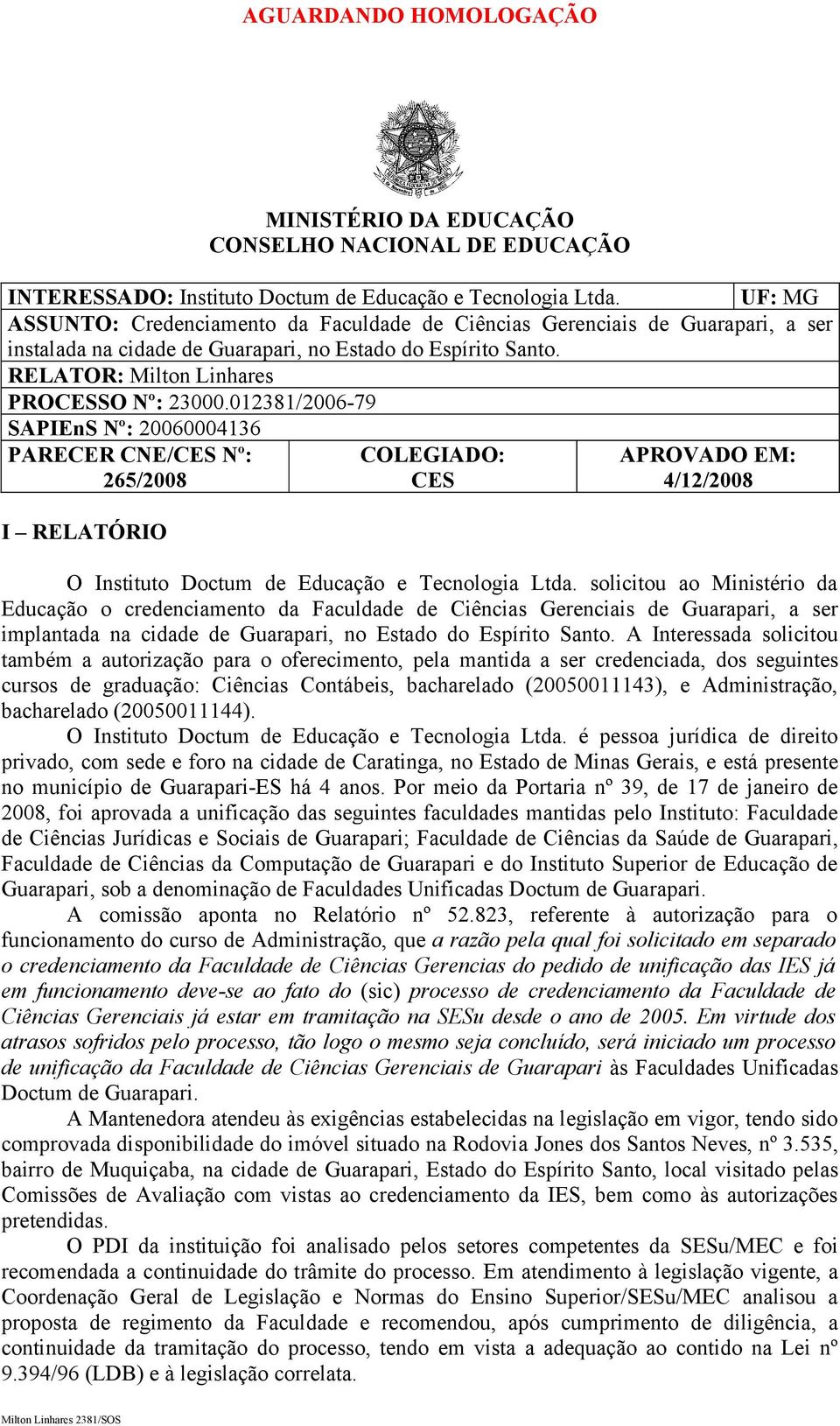 012381/2006-79 SAPIEnS Nº: 20060004136 PARECER CNE/CES Nº: 265/2008 I RELATÓRIO COLEGIADO: CES APROVADO EM: 4/12/2008 O Instituto Doctum de Educação e Tecnologia Ltda.