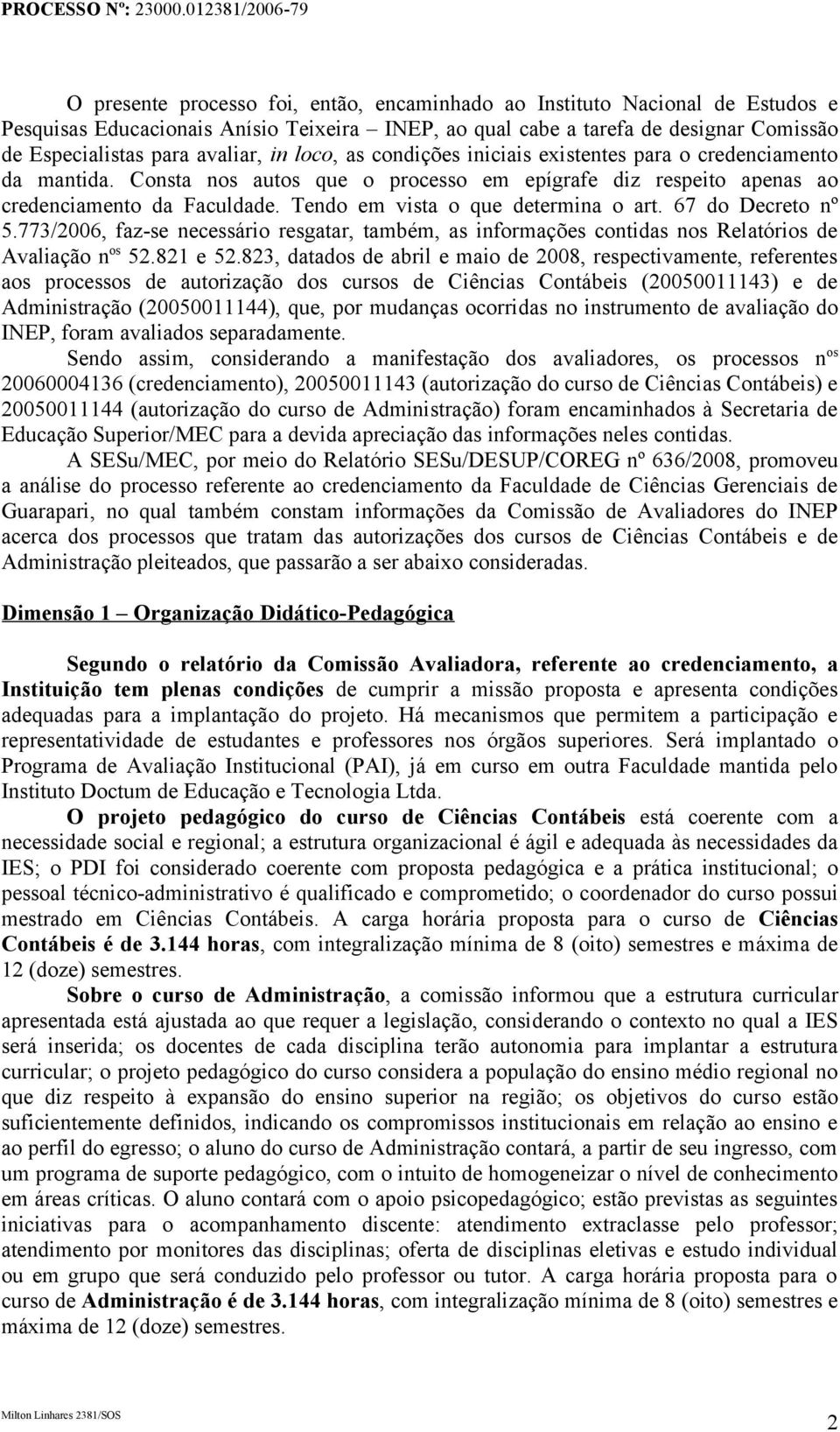 Tendo em vista o que determina o art. 67 do Decreto nº 5.773/2006, faz-se necessário resgatar, também, as informações contidas nos Relatórios de Avaliação n os 52.821 e 52.