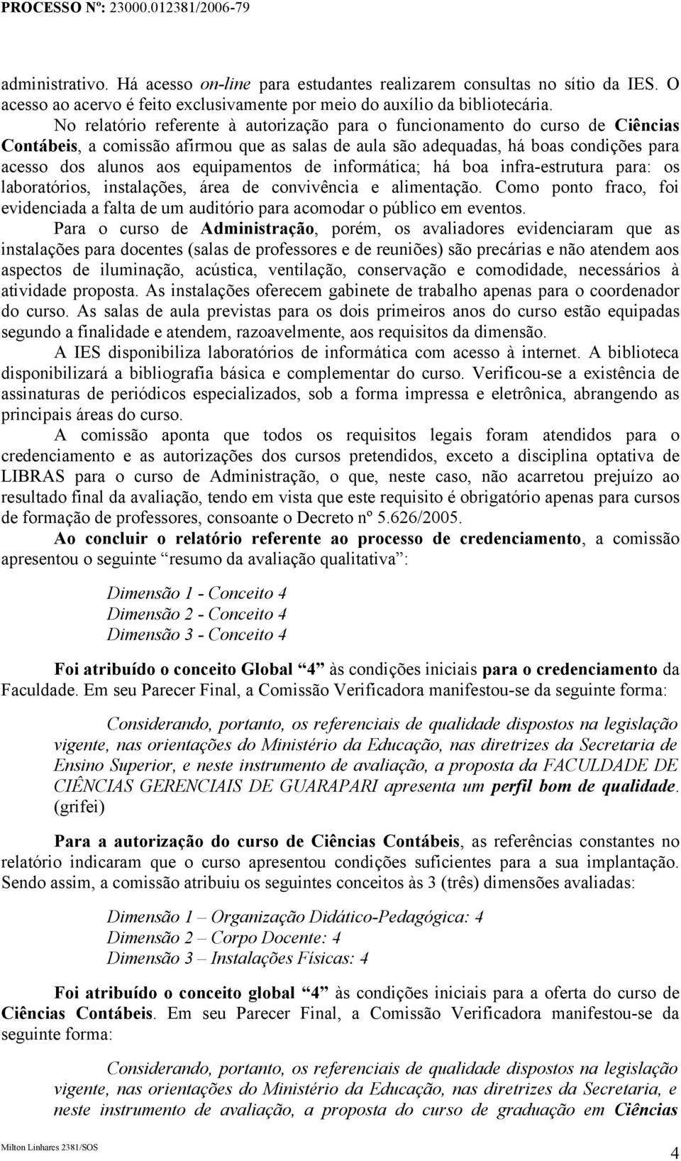 equipamentos de informática; há boa infra-estrutura para: os laboratórios, instalações, área de convivência e alimentação.