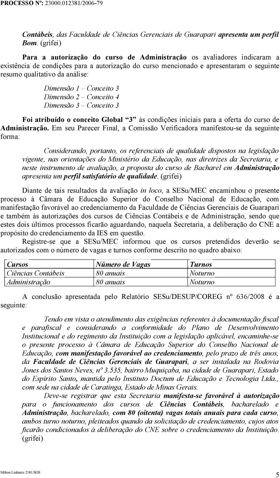 análise: Dimensão 1 Conceito 3 Dimensão 2 Conceito 4 Dimensão 3 Conceito 3 Foi atribuído o conceito Global 3 às condições iniciais para a oferta do curso de Administração.