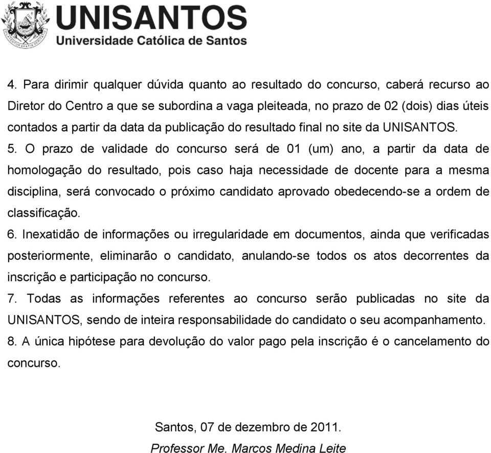 O prazo de validade do concurso será de 01 (um) ano, a partir da data de homologação do resultado, pois caso haja necessidade de docente para a mesma disciplina, será convocado o próximo candidato