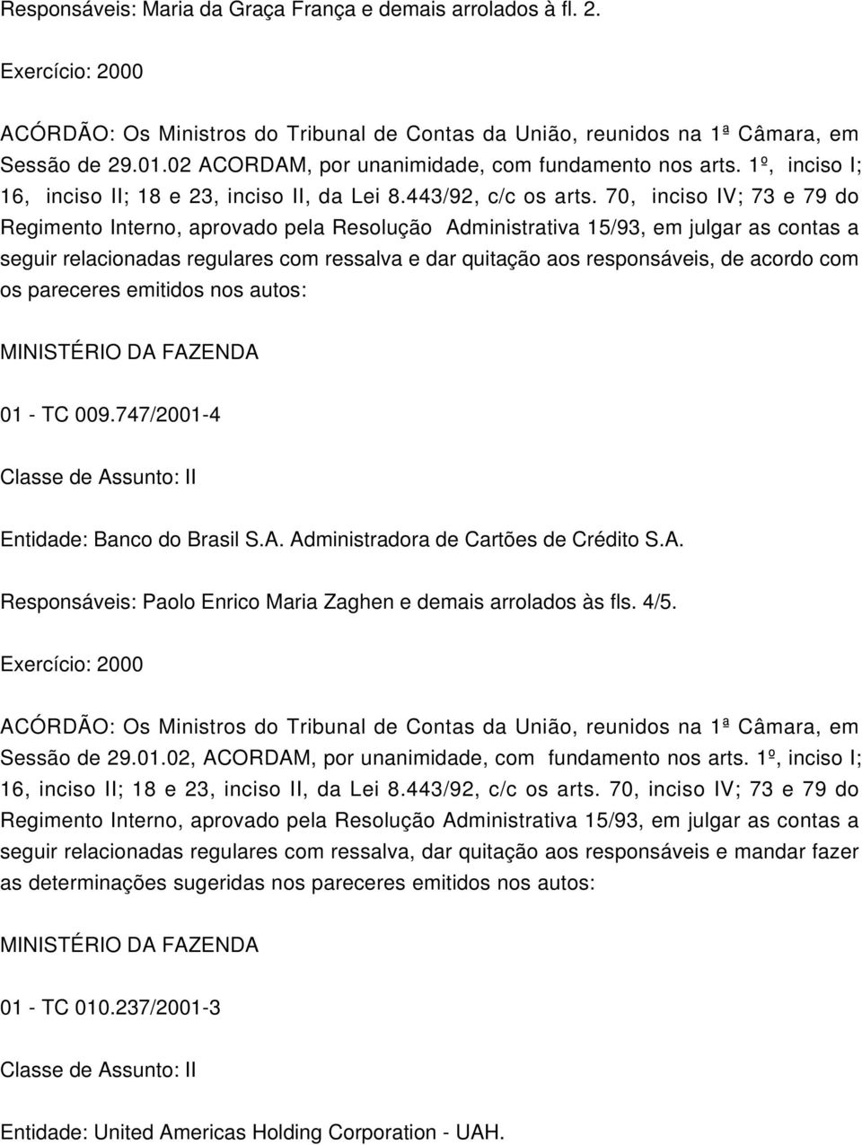 747/2001-4 Entidade: Banco do Brasil S.A. Administradora de Cartões de Crédito S.A. Responsáveis: Paolo Enrico Maria Zaghen e demais arrolados às fls. 4/5.