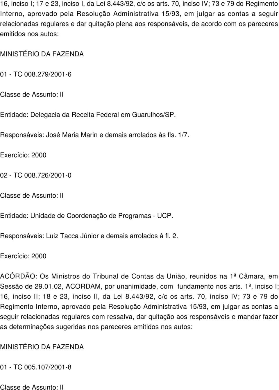 acordo com os pareceres emitidos nos autos: 01 - TC 008.279/2001-6 Entidade: Delegacia da Receita Federal em Guarulhos/SP. Responsáveis: José Maria Marin e demais arrolados às fls. 1/7.