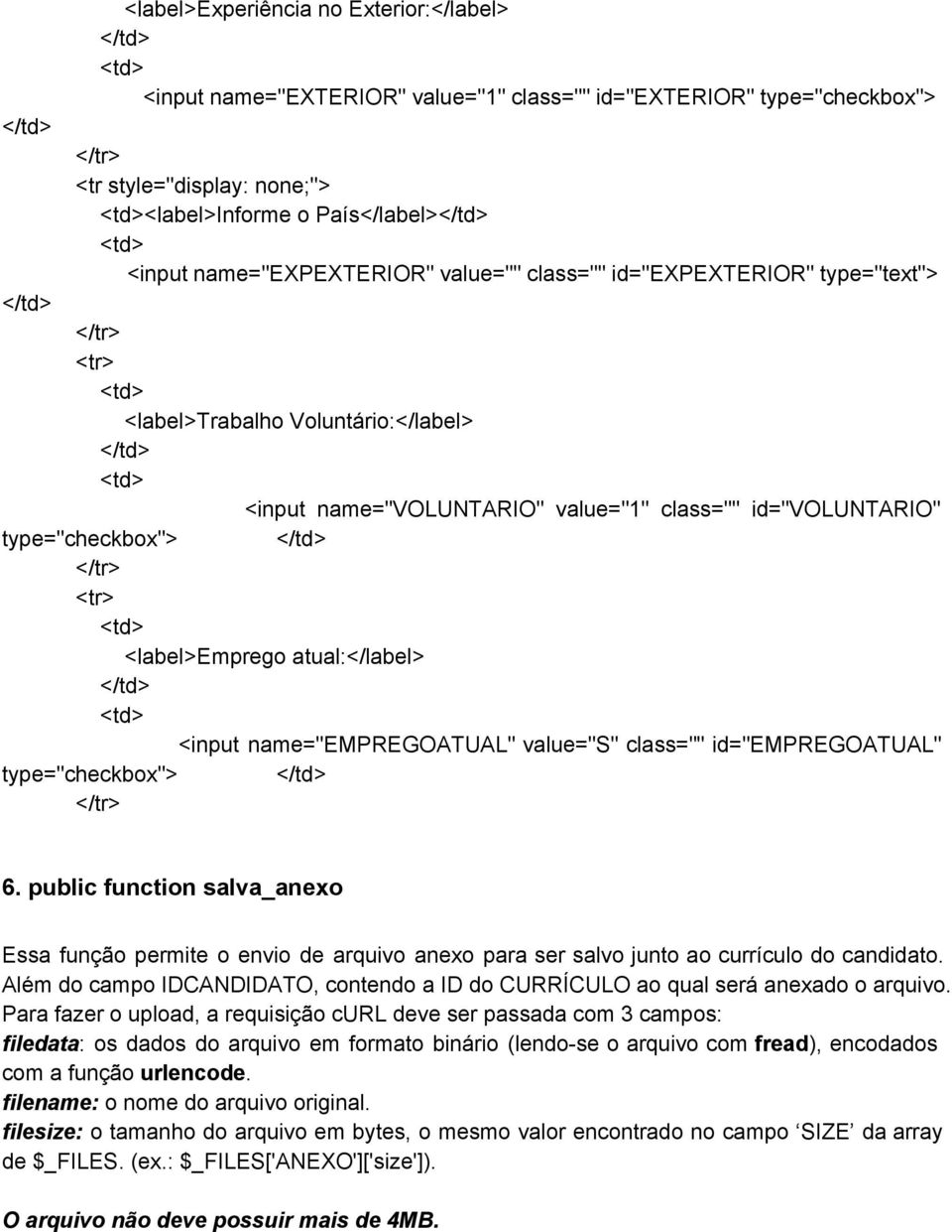 name="empregoatual" value="s" class="" id="empregoatual" type="checkbox"> 6. public function salva_anexo Essa função permite o envio de arquivo anexo para ser salvo junto ao currículo do candidato.