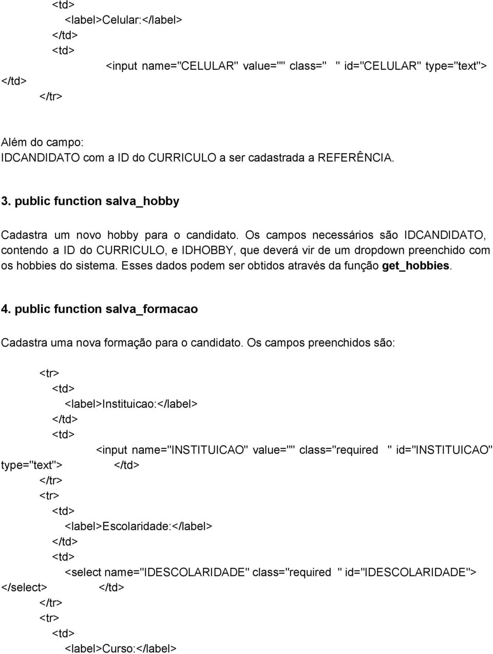 Os campos necessários são IDCANDIDATO, contendo a ID do CURRICULO, e IDHOBBY, que deverá vir de um dropdown preenchido com os hobbies do sistema.