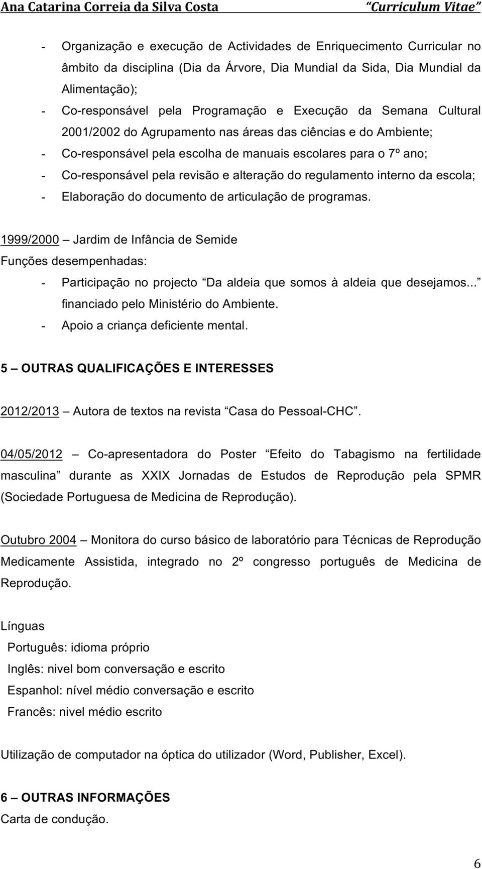 Elaboraçãododocumentodearticulaçãodeprogramas. 1999/2000 JardimdeInfânciadeSemide Funçõesdesempenhadas: - Participaçãonoprojecto Daaldeiaquesomosàaldeiaquedesejamos.