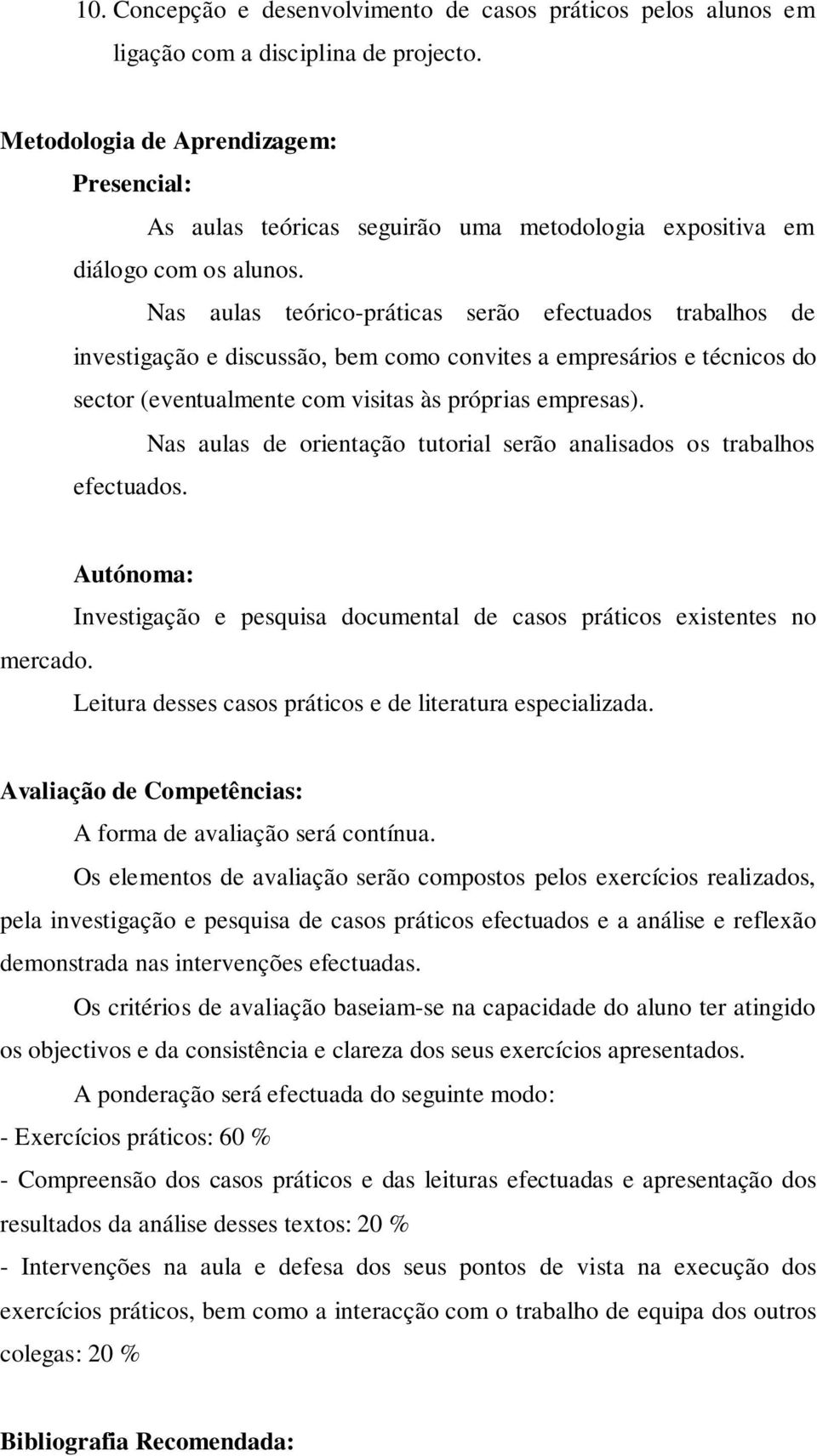 Nas aulas teórico-práticas serão efectuados trabalhos de investigação e discussão, bem como convites a empresários e técnicos do sector (eventualmente com visitas às próprias empresas).