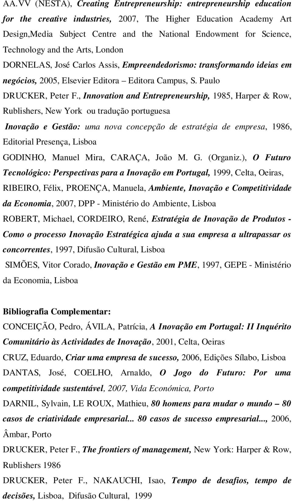 , Innovation and Entrepreneurship, 1985, Harper & Row, Rublishers, New York ou tradução portuguesa Inovação e Gestão: uma nova concepção de estratégia de empresa, 1986, Editorial Presença, Lisboa