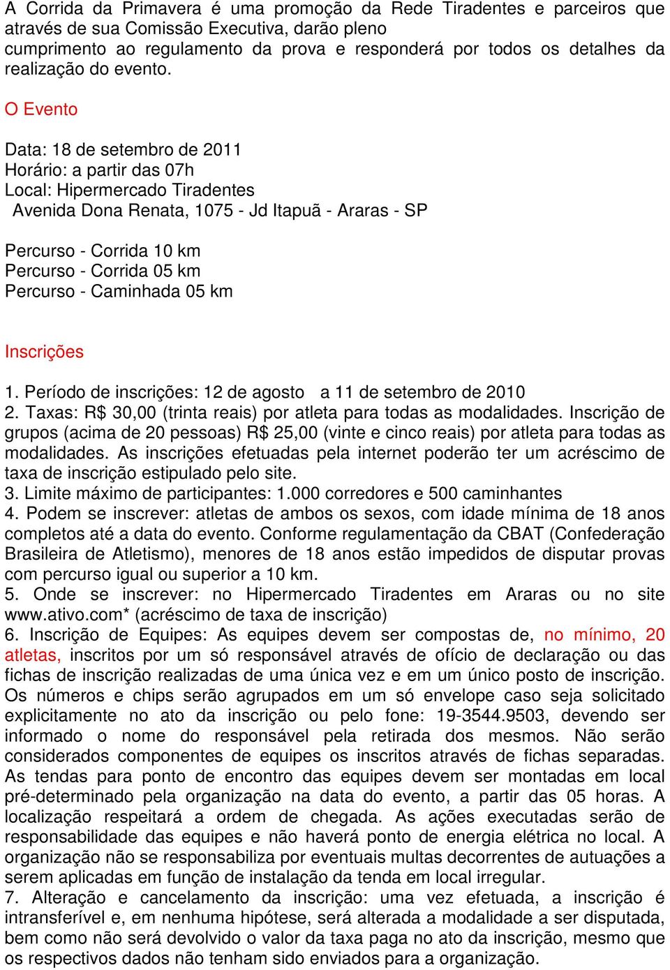 O Evento Data: 18 de setembro de 2011 Horário: a partir das 07h Local: Hipermercado Tiradentes Avenida Dona Renata, 1075 - Jd Itapuã - Araras - SP Percurso - Corrida 10 km Percurso - Corrida 05 km