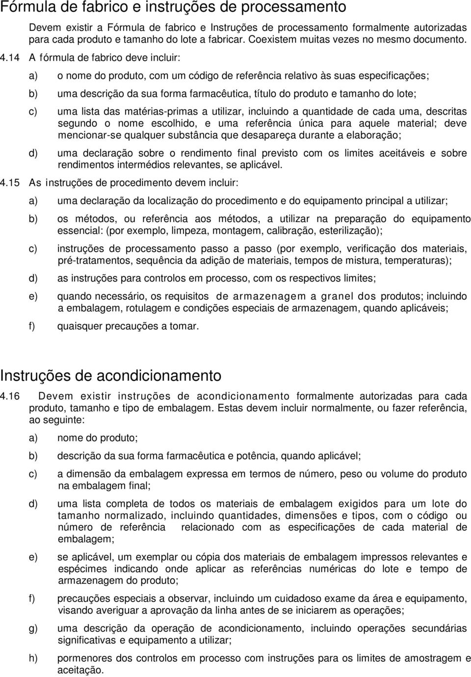 14 A fórmula de fabrico deve incluir: a) o nome do produto, com um código de referência relativo às suas especificações; b) uma descrição da sua forma farmacêutica, título do produto e tamanho do