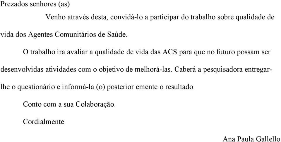 O trabalho ira avaliar a qualidade de vida das ACS para que no futuro possam ser desenvolvidas atividades