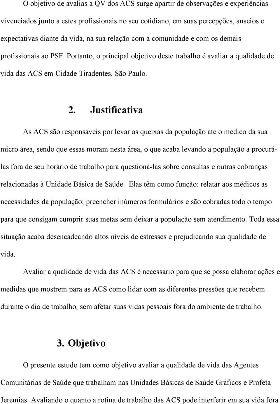 Justificativa As ACS são responsáveis por levar as queixas da população ate o medico da sua micro área, sendo que essas moram nesta área, o que acaba levando a população a procurálas fora de seu