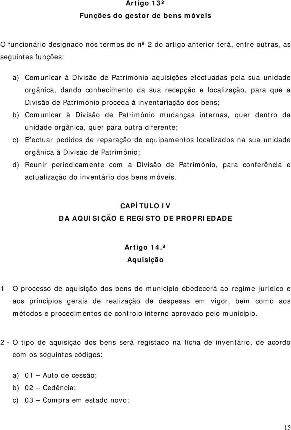 mudanças internas, quer dentro da unidade orgânica, quer para outra diferente; c) Efectuar pedidos de reparação de equipamentos localizados na sua unidade orgânica à Divisão de Património; d) Reunir