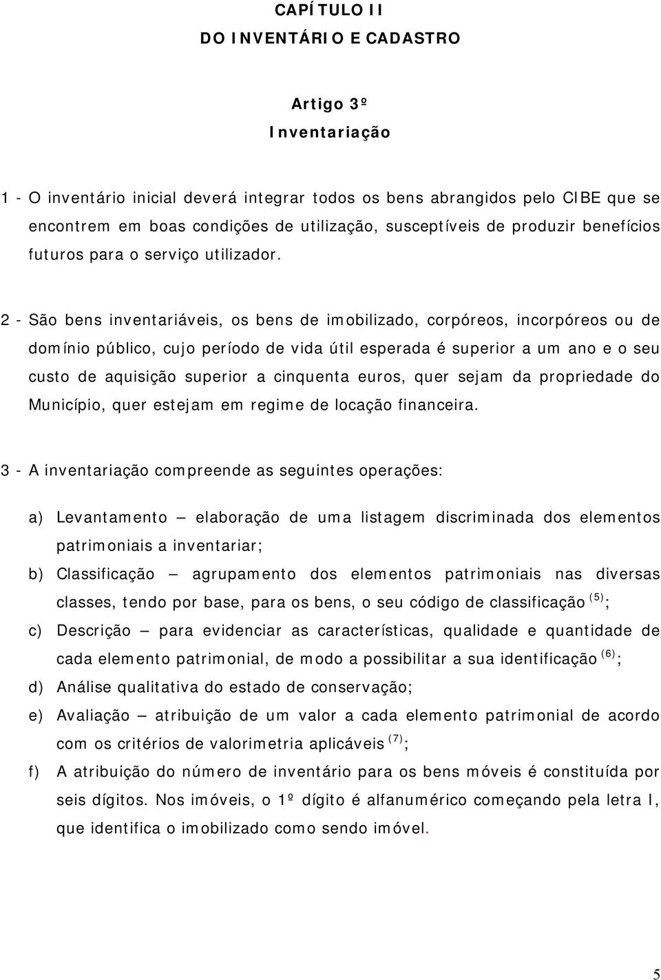 2 - São bens inventariáveis, os bens de imobilizado, corpóreos, incorpóreos ou de domínio público, cujo período de vida útil esperada é superior a um ano e o seu custo de aquisição superior a