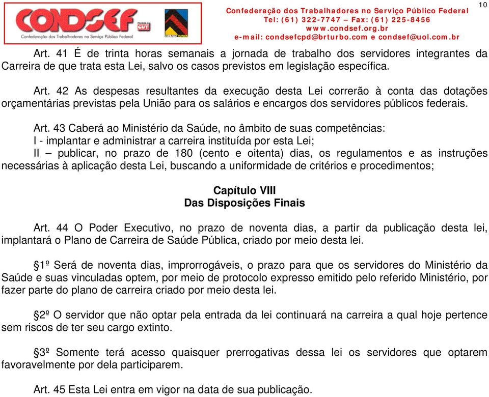 43 Caberá ao Ministério da Saúde, no âmbito de suas competências: I - implantar e administrar a carreira instituída por esta Lei; II publicar, no prazo de 180 (cento e oitenta) dias, os regulamentos