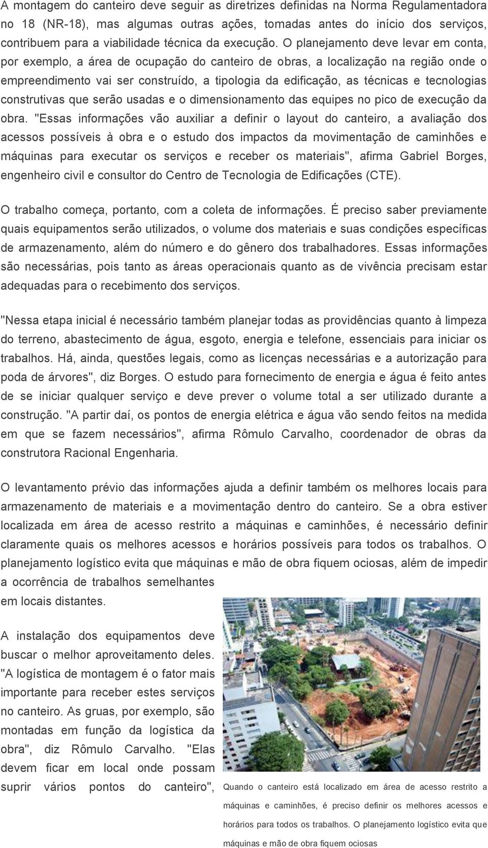 O planejamento deve levar em conta, por exemplo, a área de ocupação do canteiro de obras, a localização na região onde o empreendimento vai ser construído, a tipologia da edificação, as técnicas e