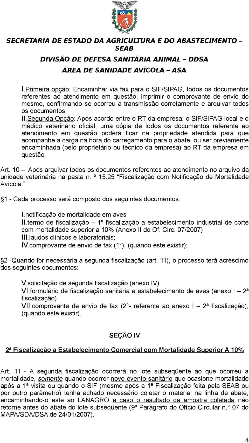 Segunda Opção: Após acordo entre o RT da empresa, o SIF/SIPAG local e o médico veterinário oficial, uma cópia de todos os documentos referente ao atendimento em questão poderá ficar na propriedade