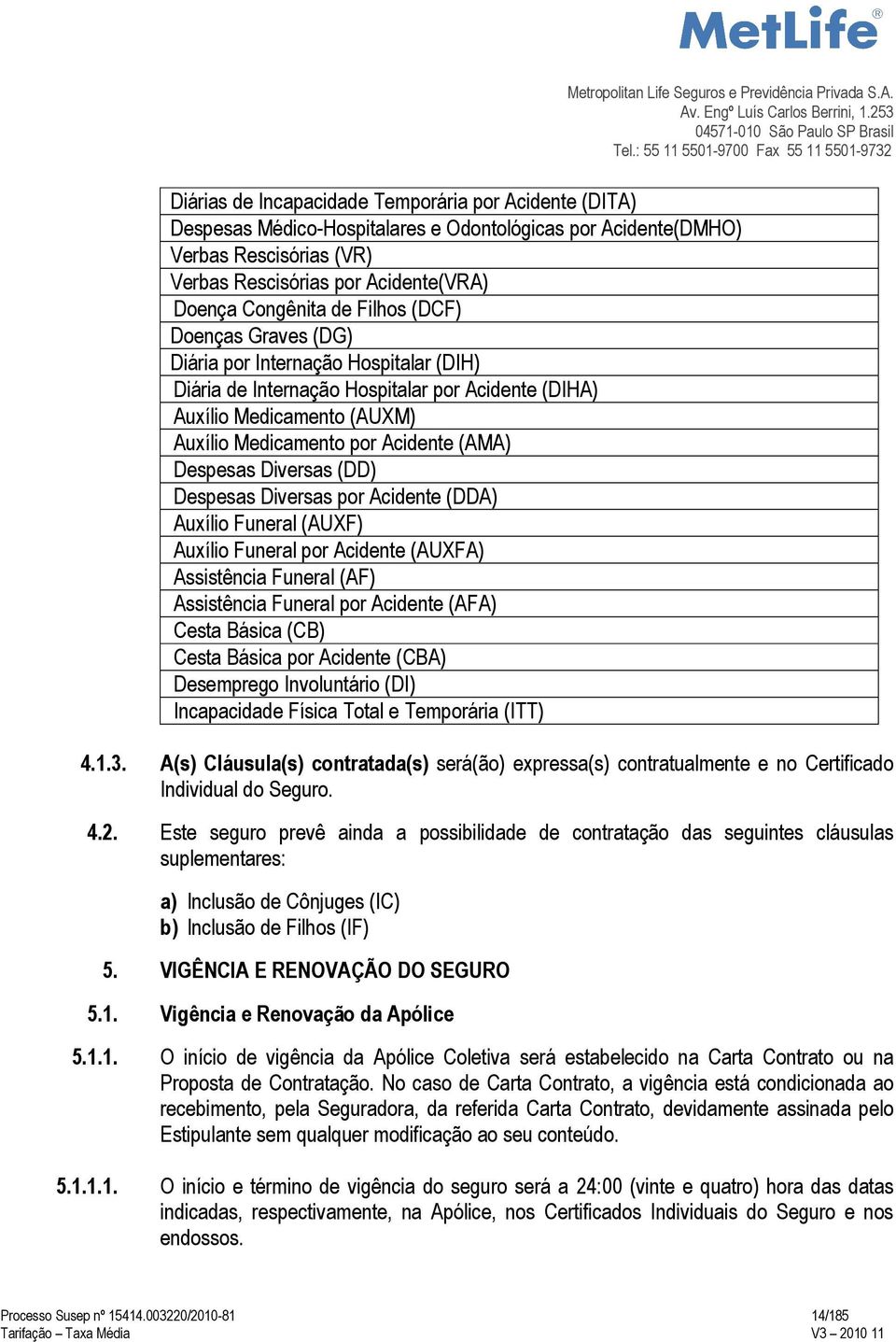 Diversas (DD) Despesas Diversas por Acidente (DDA) Auxílio Funeral (AUXF) Auxílio Funeral por Acidente (AUXFA) Assistência Funeral (AF) Assistência Funeral por Acidente (AFA) Cesta Básica (CB) Cesta