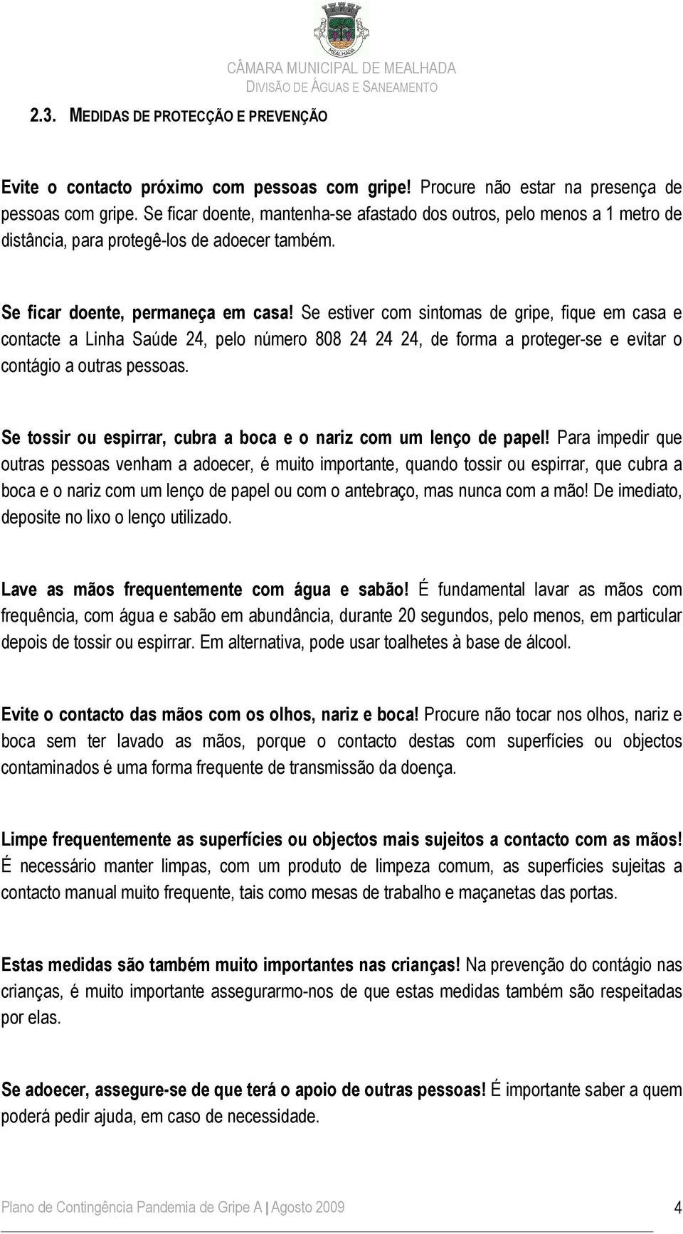 Se estiver com sintomas de gripe, fique em casa e contacte a Linha Saúde 24, pelo número 808 24 24 24, de forma a proteger-se e evitar o contágio a outras pessoas.