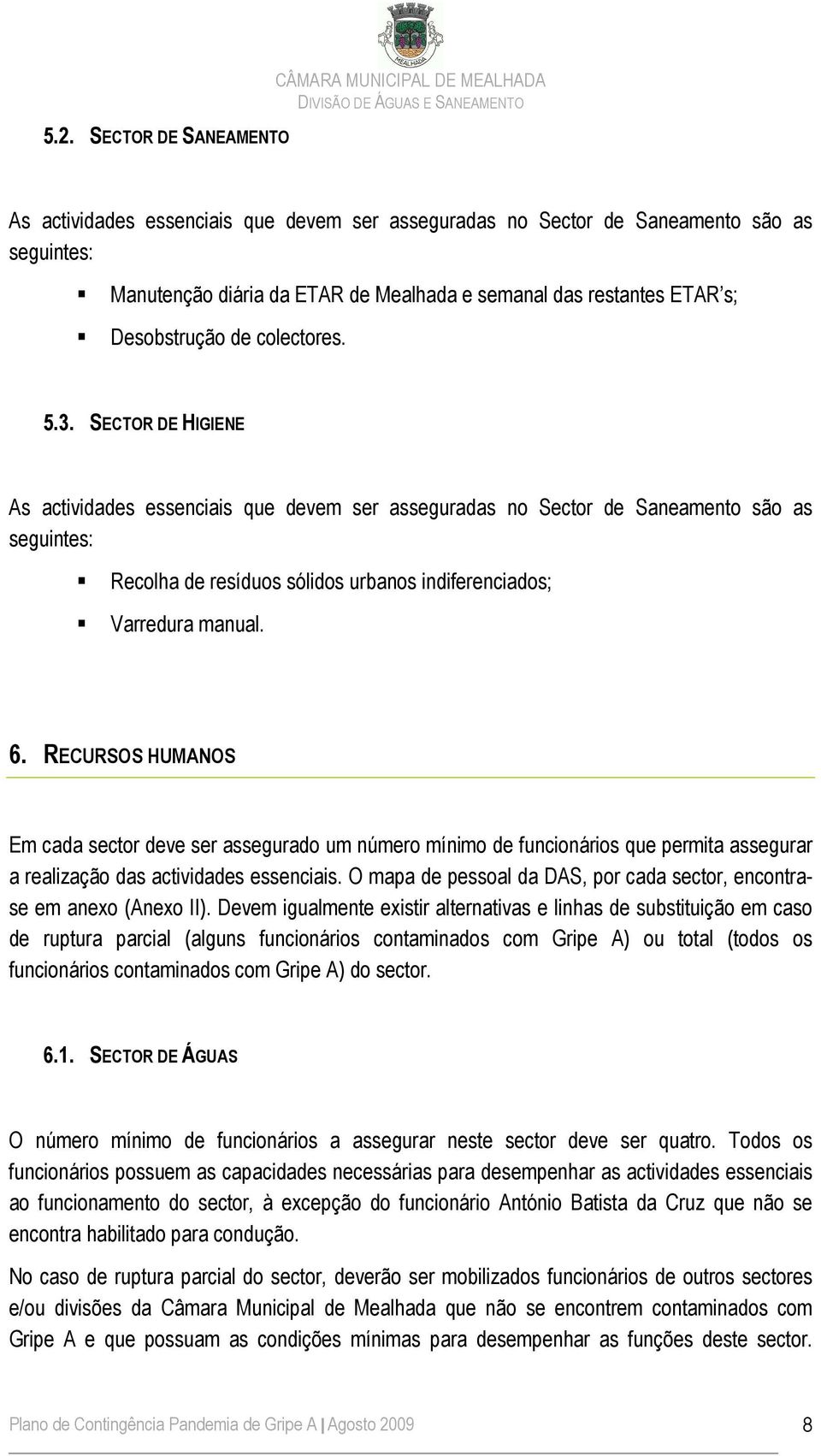 SECTOR DE HIGIENE As actividades essenciais que devem ser asseguradas no Sector de Saneamento são as seguintes: Recolha de resíduos sólidos urbanos indiferenciados; Varredura manual. 6.