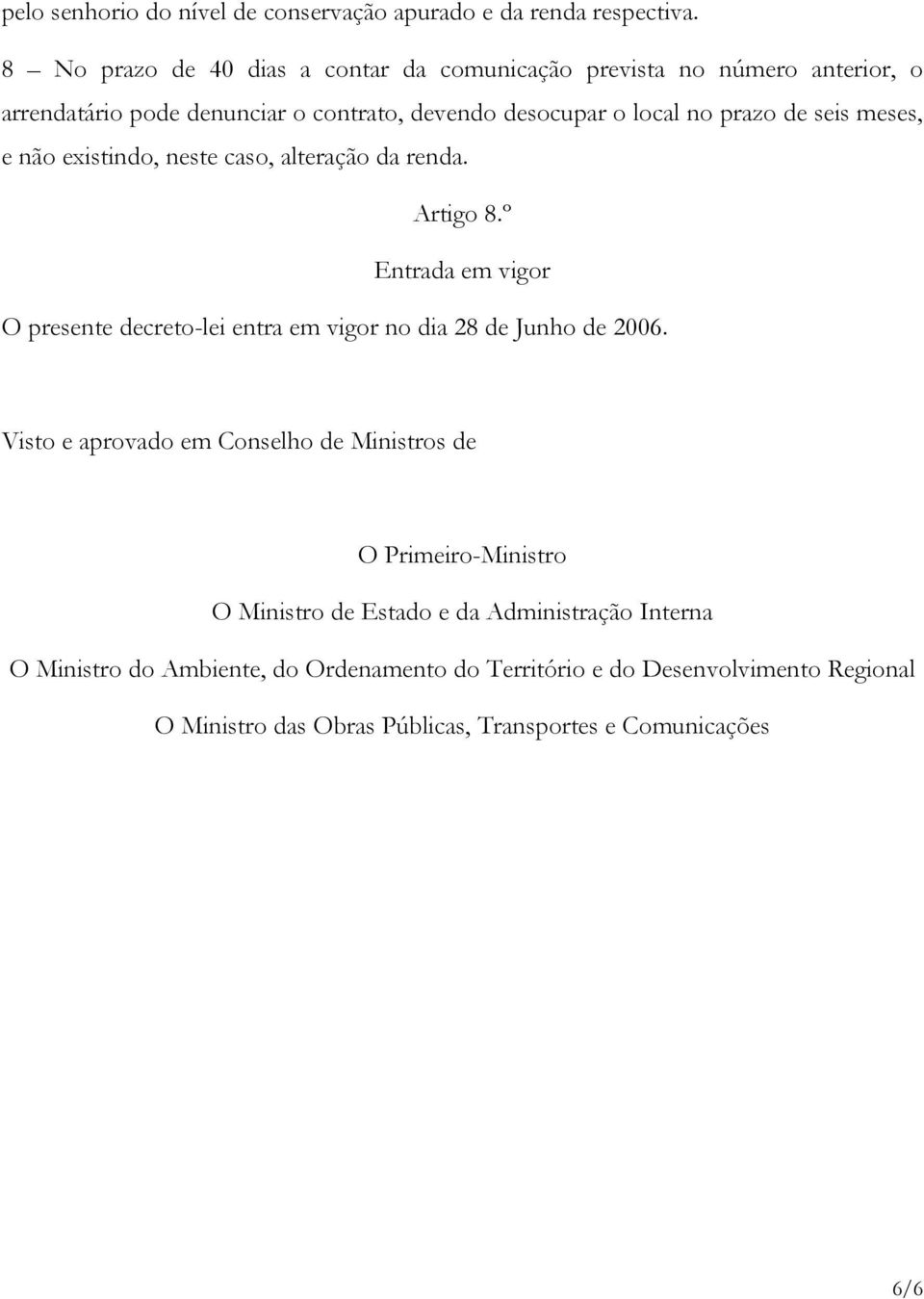 seis meses, e não existindo, neste caso, alteração da renda. Artigo 8.º Entrada em vigor O presente decreto-lei entra em vigor no dia 28 de Junho de 2006.