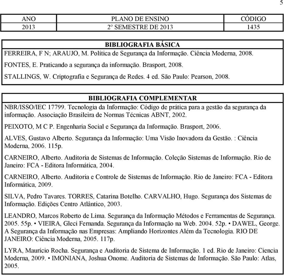 Associação Brasileira de Normas Técnicas ABNT, 2002. PEIXOTO, M C P. Engenharia Social e Segurança da Informação. Brasport, 2006. ALVES, Gustavo Alberto.