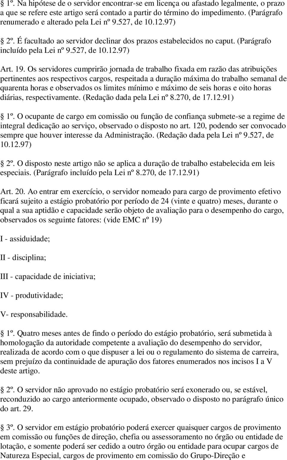 Os servidores cumprirão jornada de trabalho fixada em razão das atribuições pertinentes aos respectivos cargos, respeitada a duração máxima do trabalho semanal de quarenta horas e observados os