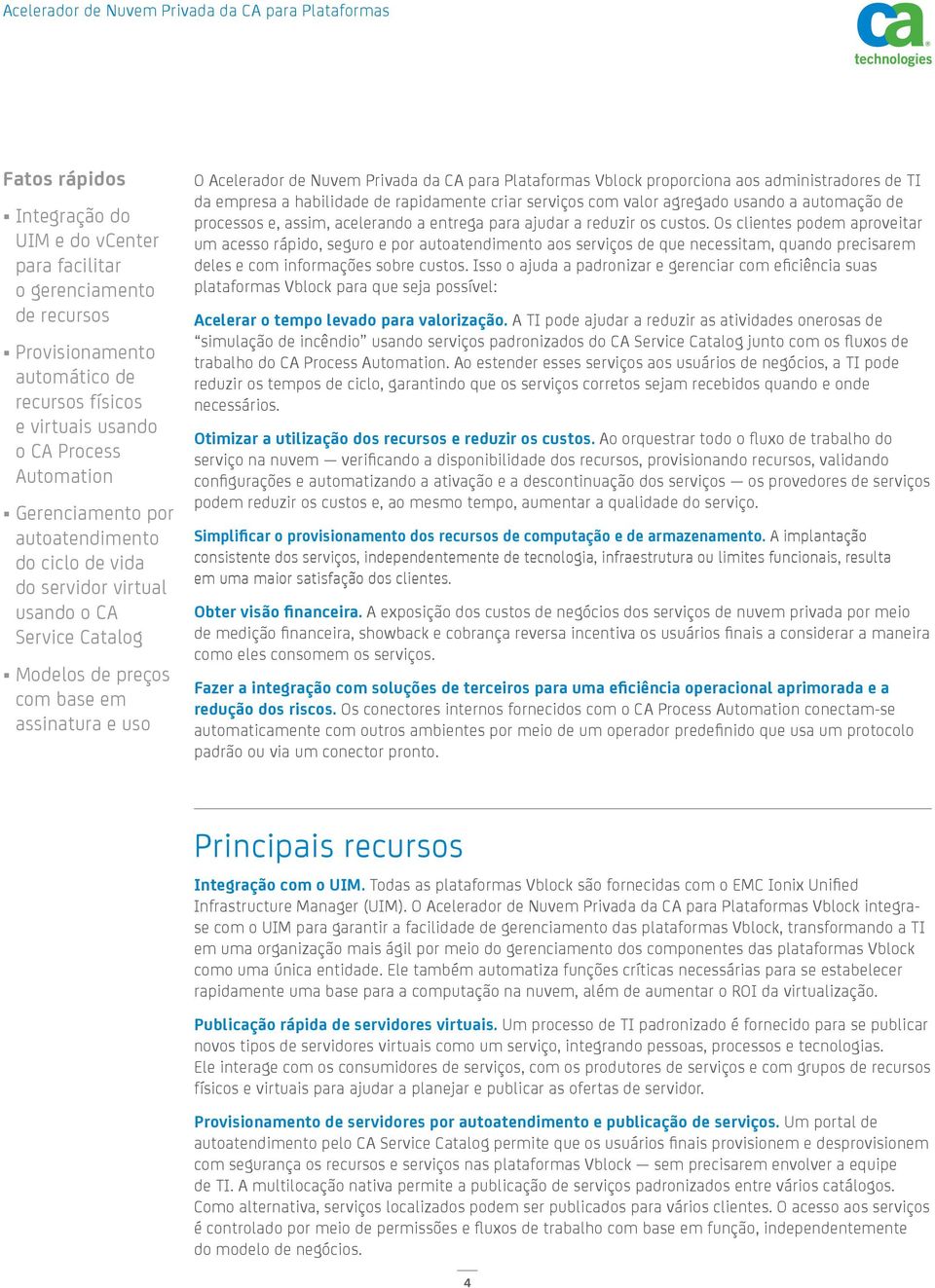 aos administradores de TI da empresa a habilidade de rapidamente criar serviços com valor agregado usando a automação de processos e, assim, acelerando a entrega para ajudar a reduzir os custos.