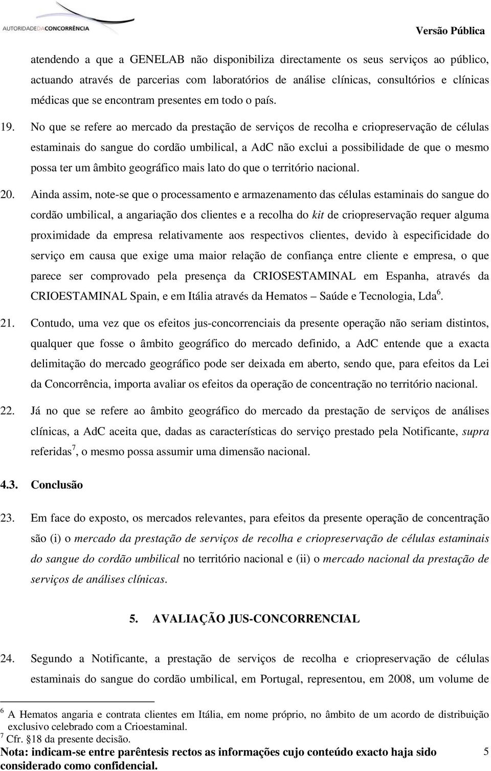 No que se refere ao mercado da prestação de serviços de recolha e criopreservação de células estaminais do sangue do cordão umbilical, a AdC não exclui a possibilidade de que o mesmo possa ter um