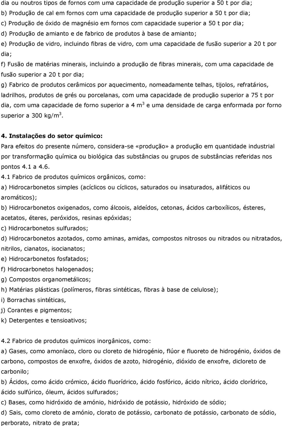 fusão superior a 20 t por dia; f) Fusão de matérias minerais, incluindo a produção de fibras minerais, com uma capacidade de fusão superior a 20 t por dia; g) Fabrico de produtos cerâmicos por