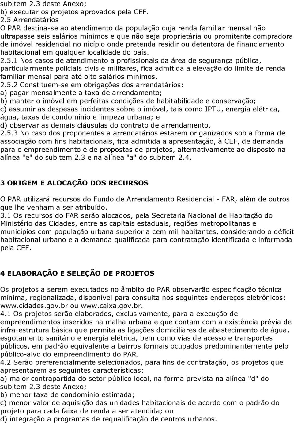 5 Arrendatários O PAR destina-se ao atendimento da população cuja renda familiar mensal não ultrapasse seis salários mínimos e que não seja proprietária ou promitente compradora de imóvel residencial