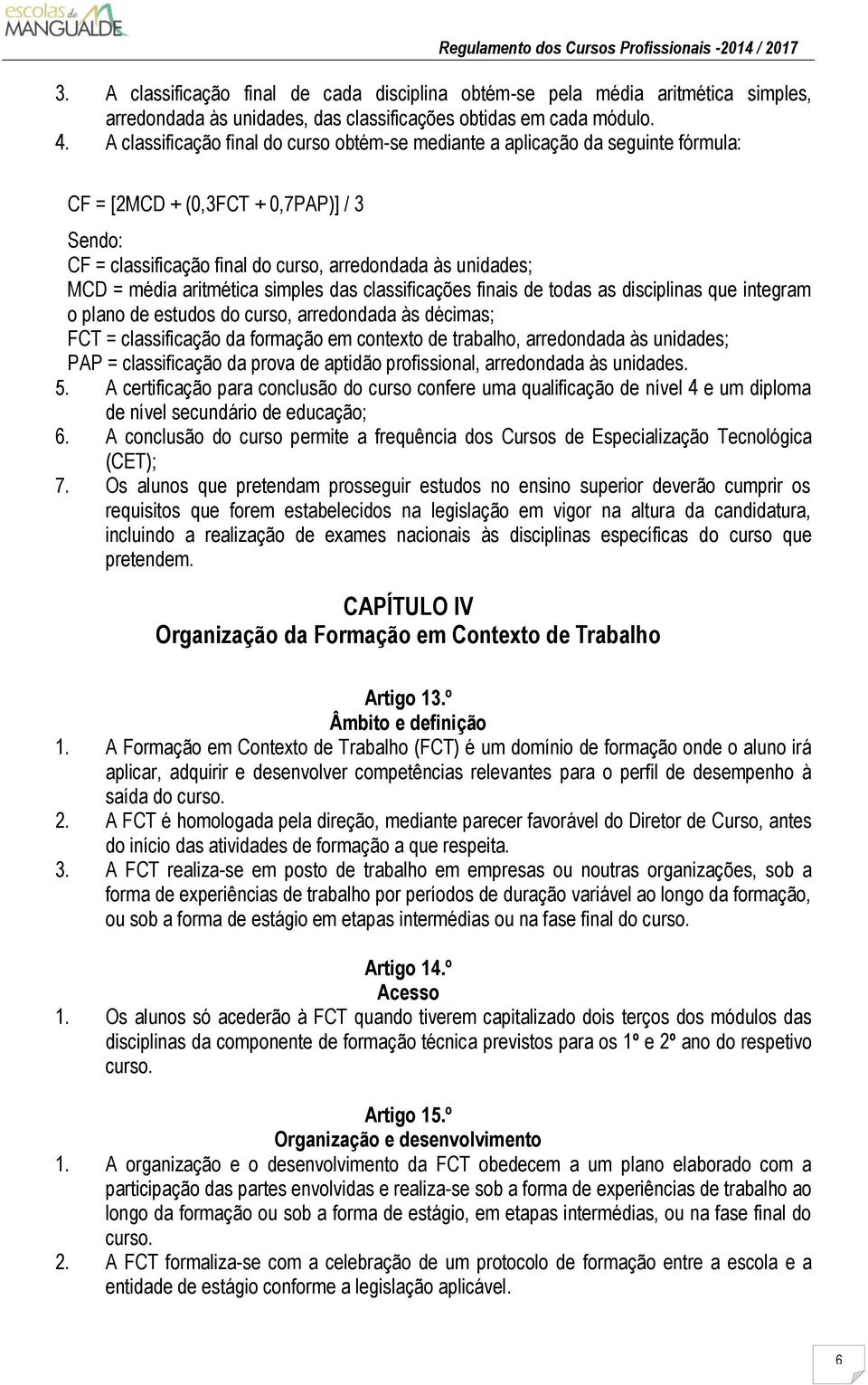 aritmética simples das classificações finais de todas as disciplinas que integram o plano de estudos do curso, arredondada às décimas; FCT = classificação da formação em contexto de trabalho,