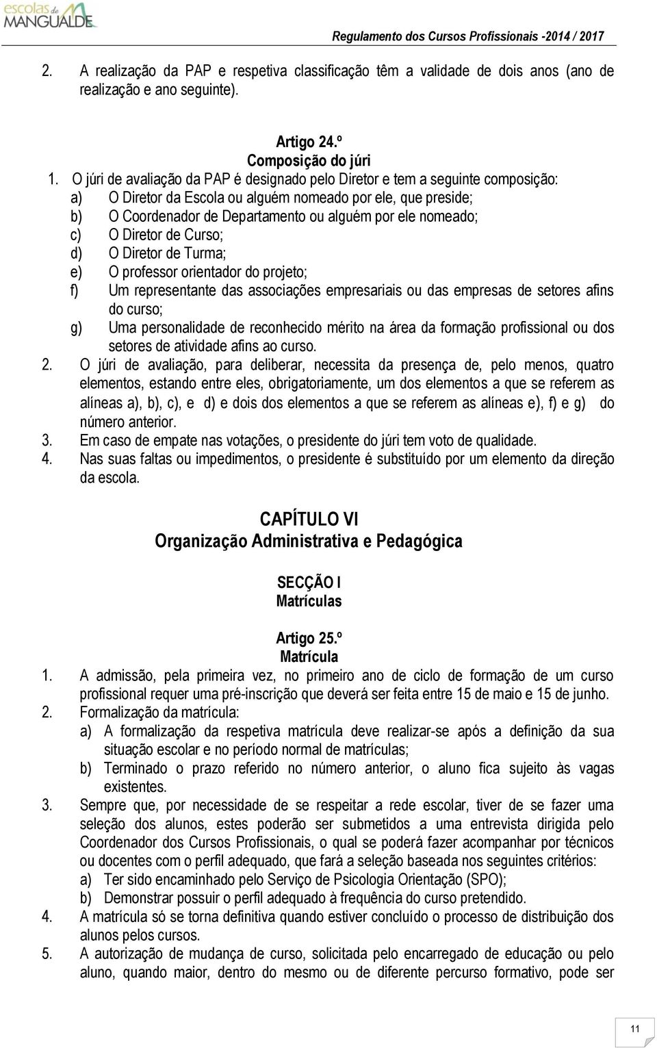 nomeado; c) O Diretor de Curso; d) O Diretor de Turma; e) O professor orientador do projeto; f) Um representante das associações empresariais ou das empresas de setores afins do curso; g) Uma