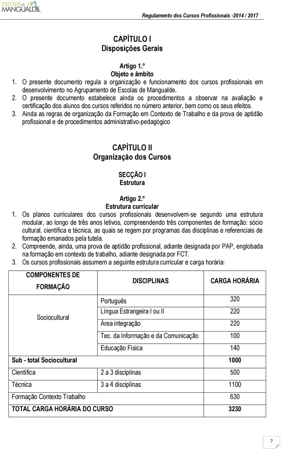 O presente documento estabelece ainda os procedimentos a observar na avaliação e certificação dos alunos dos cursos referidos no número anterior, bem como os seus efeitos. 3.