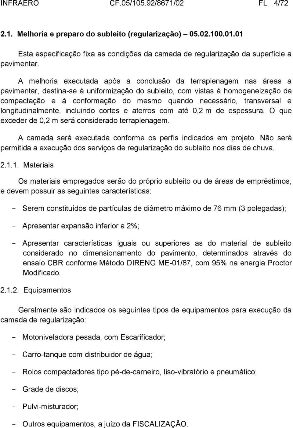 necessário, transversal e longitudinalmente, incluindo cortes e aterros com até 0,2 m de espessura. O que exceder de 0,2 m será considerado terraplenagem.