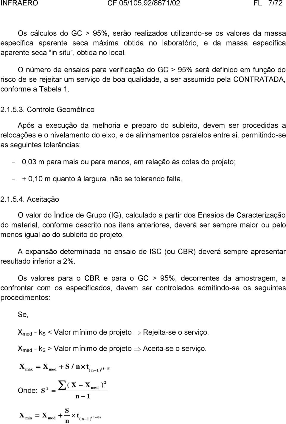 obtida no local. O número de ensaios para verificação do GC > 95% será definido em função do risco de se rejeitar um serviço de boa qualidade, a ser assumido pela CONTRATADA, conforme a Tabela 1. 2.1.5.3.