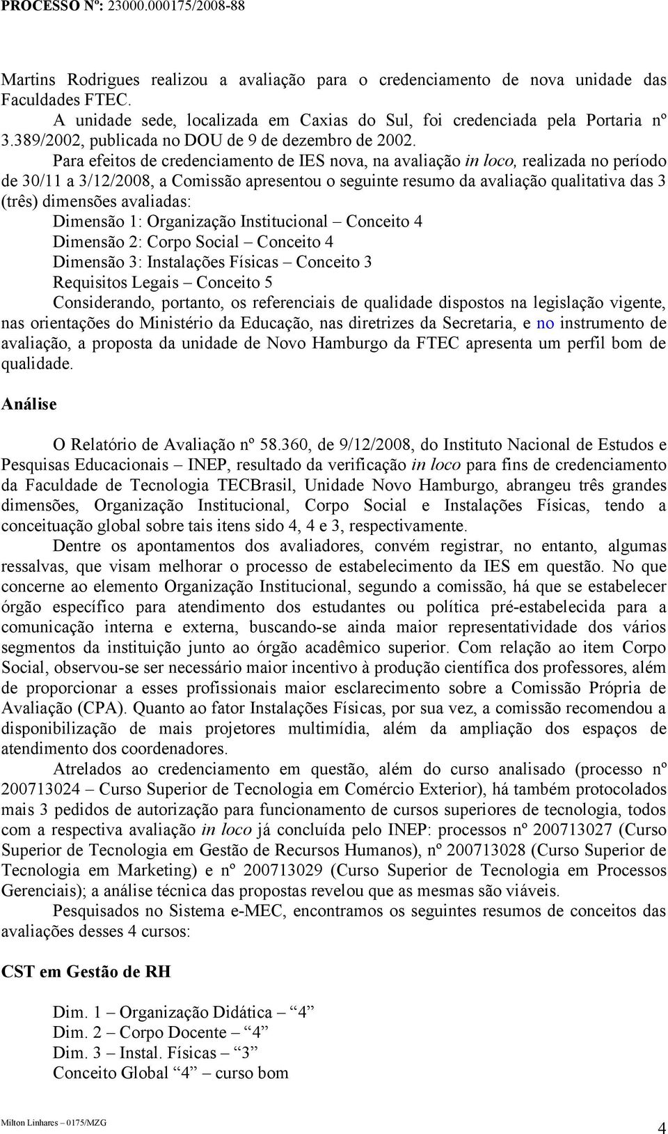 Para efeitos de credenciamento de IES nova, na avaliação in loco, realizada no período de 30/11 a 3/12/2008, a Comissão apresentou o seguinte resumo da avaliação qualitativa das 3 (três) dimensões