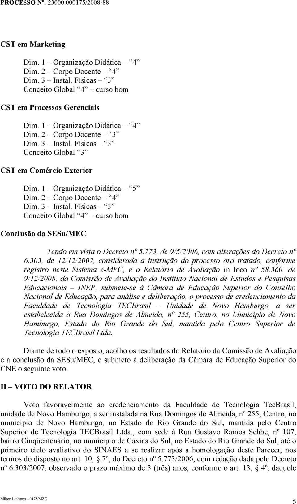 303, de 12/12/2007, considerada a instrução do processo ora tratado, conforme registro neste Sistema e-mec, e o Relatório de Avaliação in loco nº 58.